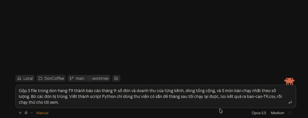 Ô nhập trên giao diện tối, hàng thiết lập Local, DonCoffee, main, worktree. Lời nhờ đã gõ: “Gộp 3 file trong don-hang-T9 thành báo cáo tháng 9: số đơn và doanh thu của từng kênh, dòng tổng cộng, và 5 món bán chạy nhất theo số lượng. Bỏ các đơn bị trùng. Viết thành script Python chỉ dùng thư viện có sẵn để tháng sau chạy lại được, lưu kết quả ra bao-cao-T9.csv, rồi chạy thử cho tôi xem.” Chế độ Manual, Opus 5.5, Medium.